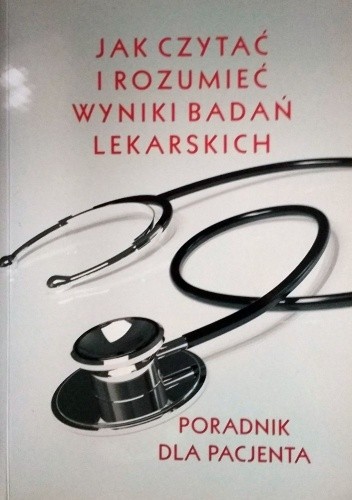 Jak czytać i rozumieć wyniki badań lekarskich. Poradnik dla pacjenta - Izabella Barcińska