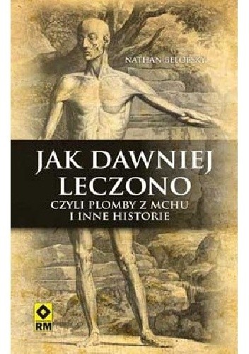 Jak dawniej leczono, czyli plomby z mchu i inne historie - Nathan Belofsky