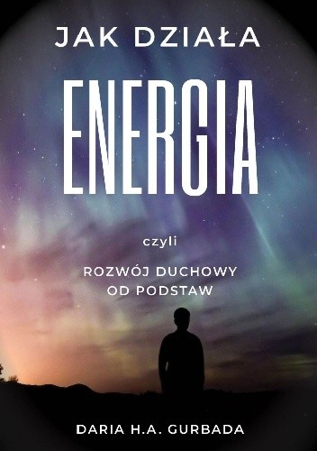 Jak działa energia, czyli rozwój duchowy od podstaw - Daria H. A. Gurbada