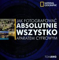 Jak fotografować absolutnie wszystko aparatem cyfrowym - Tom Ang