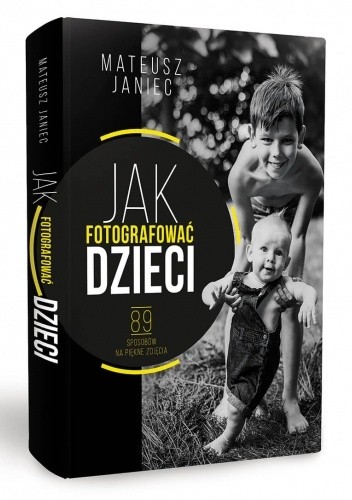 Jak fotografować dzieci 89 sposobów na piękne zdjęcia - Mateusz Janiec