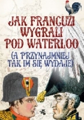 Jak Francuzi wygrali pod Waterloo (a przynajmniej tak im się wydaje) - Stephen Clarke
