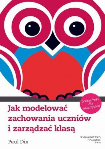 Jak modelować zachowania uczniów i zarządzać klasą. Wskazówki dla nauczycieli - Paul Dix