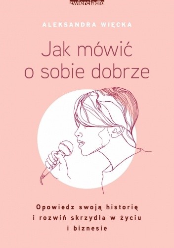 Jak mówić o sobie dobrze Opowiedz swoją historię i rozwiń skrzydła w życiu i biznesie - Aleksandra Więcka