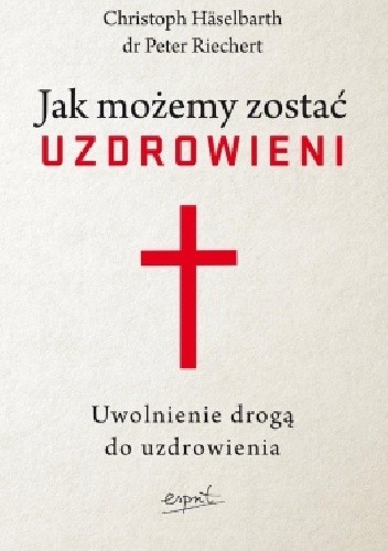 Jak możemy zostać uzdrowieni. Uwolnienie drogą do uzdrowienia - Christoph Häselbarth