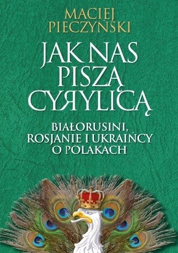 Jak nas piszą cyrylicą. Białorusini, Rosjanie i Ukraińcy o Polakach - Maciej Pieczyński