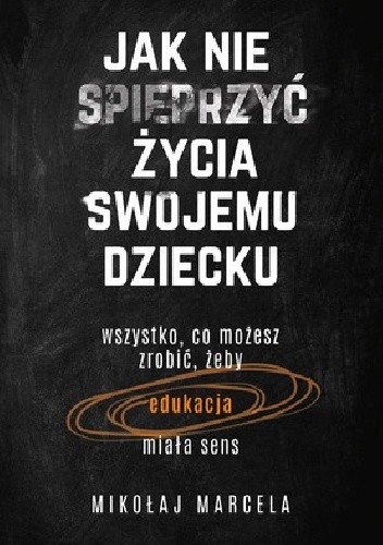 Jak nie spieprzyć życia swojemu dziecku. Edukacja - Mikołaj Marcela