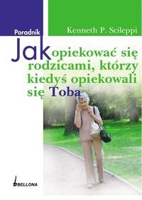 Jak opiekować się rodzicami którzy kiedyś opiekowali się Tobą - Scileppi Kenneth P.