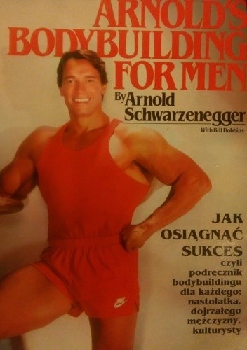 Jak osiągnąć sukces. Bodybuilding dla mężczyzn - Arnold Schwarzenegger
