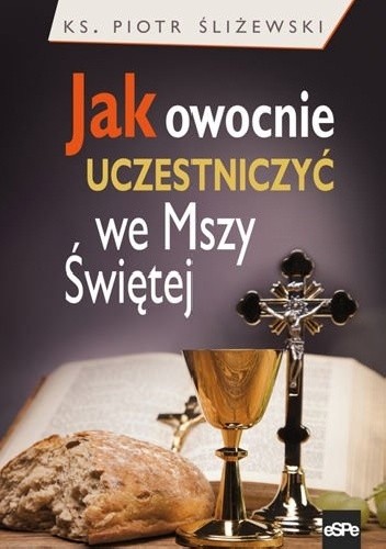 JAK OWOCNIE UCZESTNICZYĆ WE MSZY ŚWIĘTEJ? - ks. Piotr Śliżewski