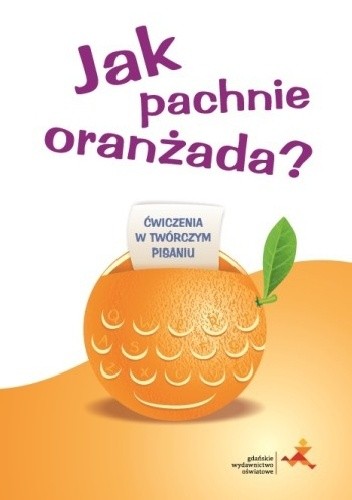 Jak pachnie oranżada? Ćwiczenia w twórczym pisaniu - Iwona Pastuszka