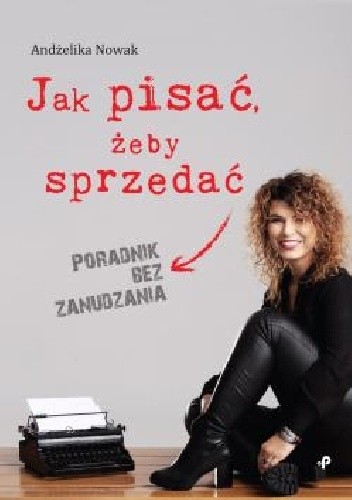 Jak pisać, żeby sprzedać. Poradnik bez zanudzania - Andżelika Nowak