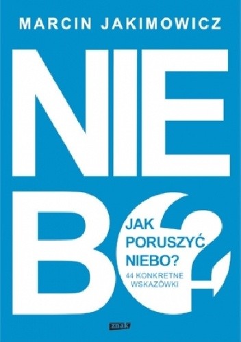 Jak poruszyć niebo? 44 konkretne wskazówki - Marcin Jakimowicz