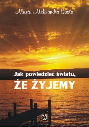 Jak powiedzieć światu, że żyjemy - Marta Aleksandra Susło