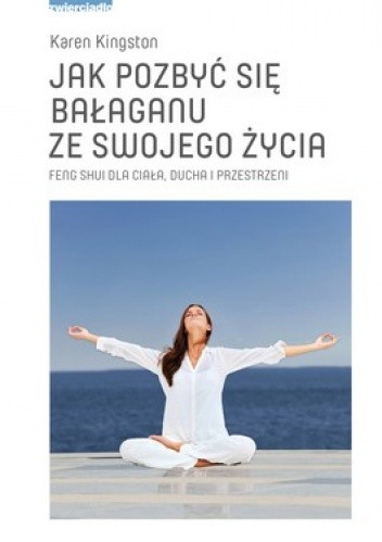 Jak pozbyć się bałaganu ze swojego życia. Feng Shui dla ciała, ducha i przestrzeni - Karen Kingston