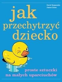 Jak przechytrzyć dziecko - Proste sztuczki na małych uparciuchów - David Borgenicht