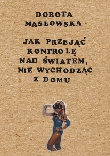 Jak przejąć kontrolę nad światem nie wychodząc z domu - Dorota Masłowska
