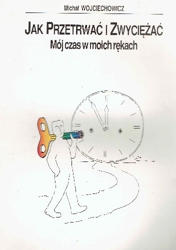 Jak przetrwać i zwyciężać .Mój czas w moich rękach. - Michał Wojciechowicz