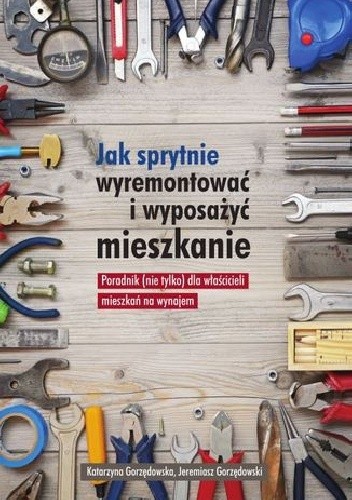 Jak sprytnie wyremontować i wyposażyć mieszkanie? Poradnik (nie tylko) dla właścicieli mieszkań na wynajem - Katarzyna Gorzędowska
