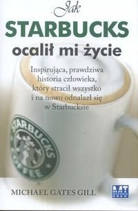 Jak Starbucks ocalił mi życie. Inspirująca, prawdziwa historia człowieka, który stracił wszystko i na nowo odnalazł się w Starbucksie. - Michael Gates Gill