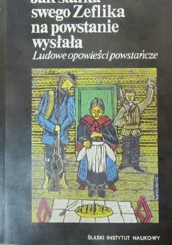 Jak starka swego Zeflika na powstanie wysłała. Ludowe opowieści powstańcze - Teresa Smolińska