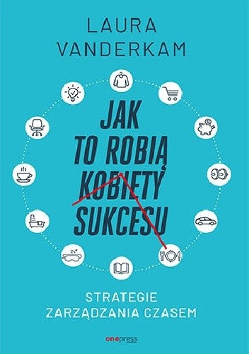 Jak to robią kobiety sukcesu. Strategie zarządzania czasem - Laura Vanderkam