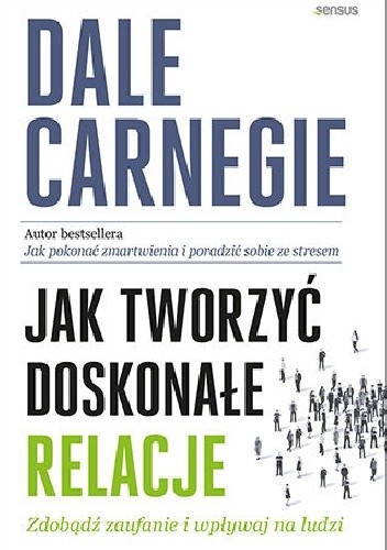Jak tworzyć doskonałe relacje. Zdobądź zaufanie i wpływaj na ludzi - Dale Carnegie