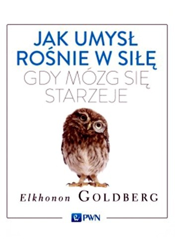 Jak umysł rośnie w siłę, gdy mózg się starzeje - Elkhonon Goldberg