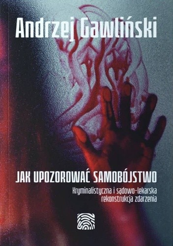 Jak upozorować samobójstwo. Kryminalistyczna i sądowo-lekarska rekonstrukcja zdarzenia - Andrzej Gawliński