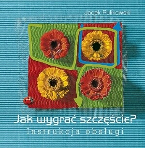 Jak wygrać szczęście? Instrukcja obsługi - Jacek Pulikowski