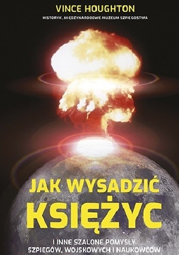 Jak wysadzić Księżyc i inne szalone pomysły szpiegów, wojskowych i naukowców - Vince Houghton