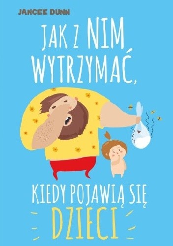 Jak z nim wytrzymać, kiedy pojawią się dzieci - Dunn Jancee