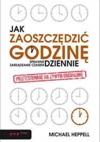 Jak zaoszczędzić godzinę dziennie? Sprawne zarządzanie czasem - Michael Heppell