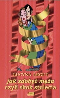 Jak zdobyć męża czyli skok stulecia - Lucyna Legut