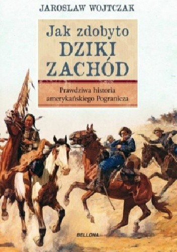 Jak zdobyto Dziki Zachód. Prawdziwa historia amerykańskiego Pogranicza - Jarosław Wojtczak