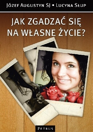 Jak zgadzać się na własne życie? - Józef Augustyn SJ