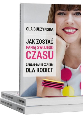 Jak zostać panią swojego czasu. Zarządzanie czasem dla kobiet - Ola Budzyńska