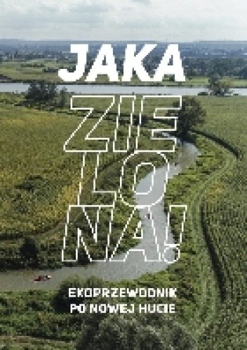 Jaka zielona! Ekoprzewodnik po Nowej Hucie - Jarosław Klaś