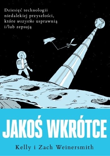 Jakoś wkrótce. Dziesięć technologii niedalekiej przyszłości, które wszystko usprawnią i/lub zepsują - Kelly Weinersmith