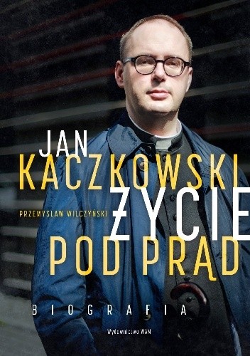 Jan Kaczkowski. Życie pod prąd. Biografia - Przemysław Wilczyński