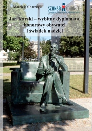 JAN KARSKI – WYBITNY DYPLOMATA, HONOROWY OBYWATEL I ŚWIADEK NADZIEI - Marek Kalbarczyk