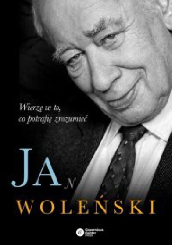 Jan Woleński. Wierzę w to, co potrafię zrozumieć - Jan Woleński