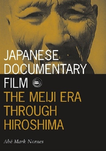 Japanese Documentary Film: The Meiji Era Through Hiroshima - Abé Nornes