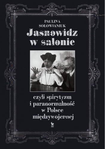 Jasnowidz w salonie, czyli spirytyzm i paranormalność w Polsce międzywojennej - Paulina Sołowianiuk