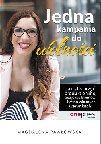 Jedna kampania do wolności. Jak stworzyć produkt online, pozyskać klientów i żyć na własnych warunkach - Magdalena Pawłowska