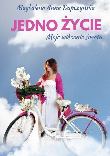 Jedno życie. Moje widzenie świata - Magdalena Anna Dapczyńska