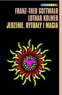 Jedzenie. Rytuały i magia - Franz Theo Gottwald