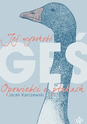 Jej wysokość gęś. Opowieści o ptakach - Jacek Karczewski
