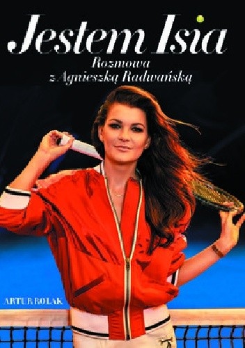 Jestem Isia. Rozmowa z Agnieszką Radwańską - Artur Rolak