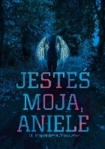 Jesteś Moja, Aniele - M. Magdalena Olszewska